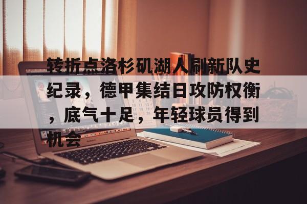 关于转折点洛杉矶湖人刷新队史纪录，德甲集结日攻防权衡，底气十足，年轻球员得到机会的信息-九游官方服务