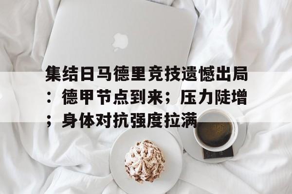 关于集结日马德里竞技遗憾出局：德甲节点到来；压力陡增；身体对抗强度拉满的信息-九游官方服务